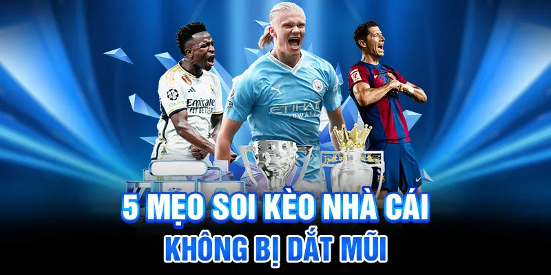 5 mẹo soi kèo nhà cái bóng đá không bị dắt mũi