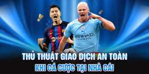 Thủ thuật giao dịch an toàn khi cá cược tại nhà cái