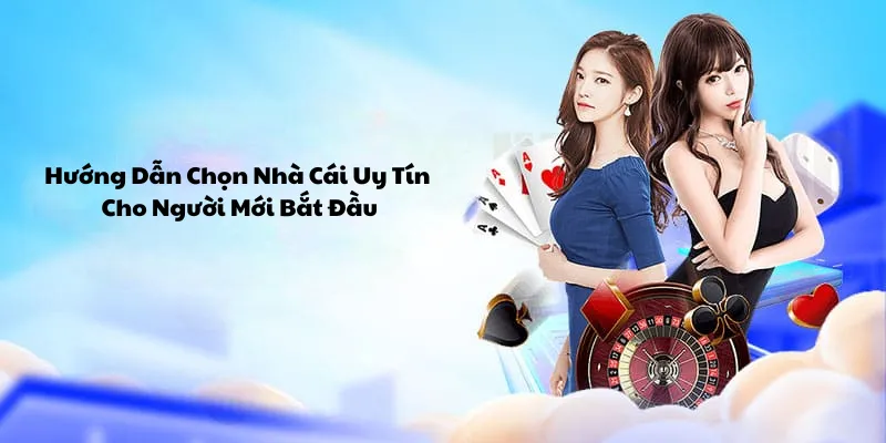 Hướng dẫn chọn nhà cái uy tín cho người mới bắt đầu